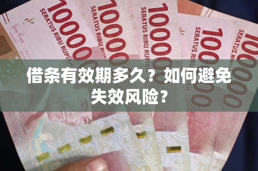 武汉借条有效期多久？如何避免失效风险？