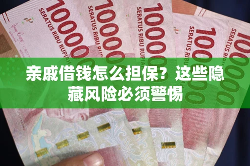 武汉亲戚借钱怎么担保？这些隐藏风险必须警惕
