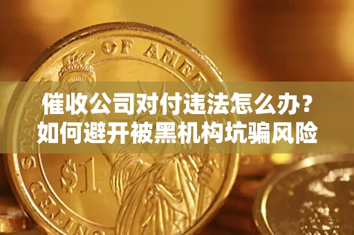 武汉催收公司对付违法怎么办？如何避开被黑机构坑骗风险