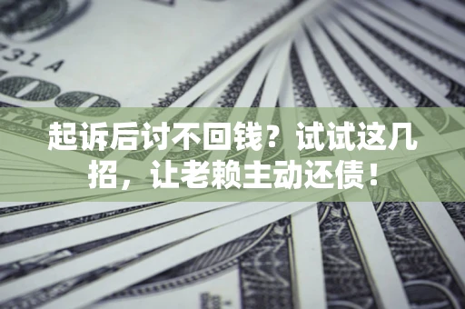 武汉起诉后讨不回钱？试试这几招，让老赖主动还债！