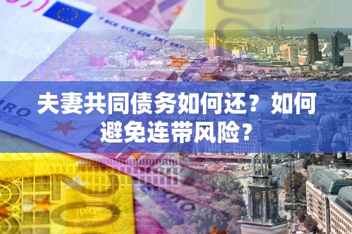 武汉夫妻共同债务如何还？如何避免连带风险？