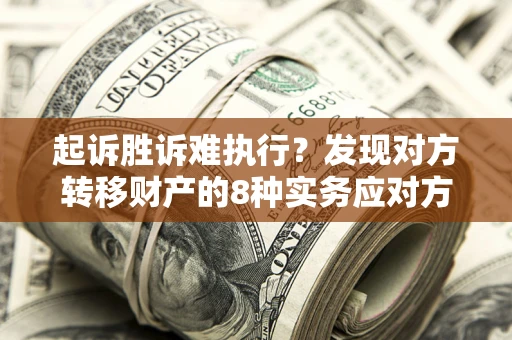 武汉起诉胜诉难执行？发现对方转移财产的8种实务应对方案