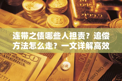 武汉连带之债哪些人担责？追偿方法怎么走？一文详解高效维权流程