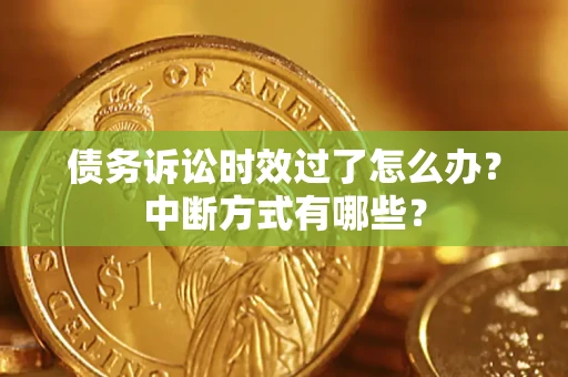 武汉债务诉讼时效过了怎么办？中断方式有哪些？