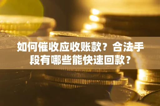 武汉如何催收应收账款？合法手段有哪些能快速回款？