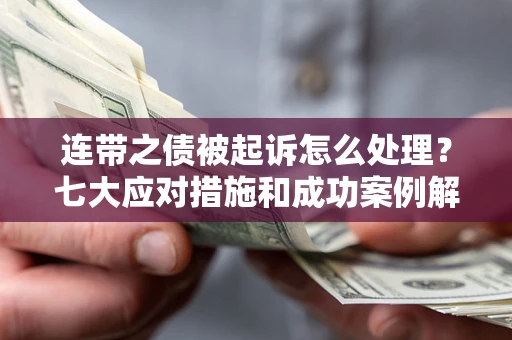 武汉连带之债被起诉怎么处理？七大应对措施和成功案例解析