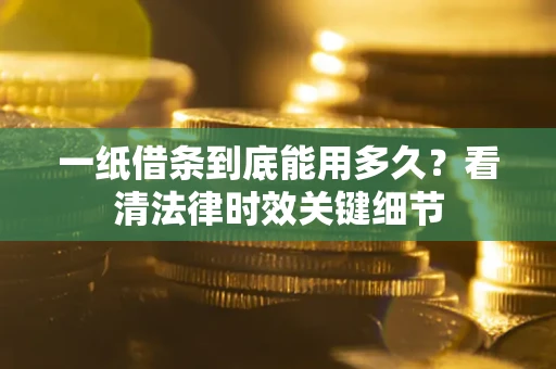 武汉一纸借条到底能用多久？看清法律时效关键细节