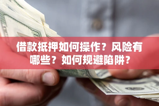 武汉借款抵押如何操作?风险有哪些?如何规避陷阱? 武汉借款抵押如何操作?风险有哪些?如何规避陷阱?