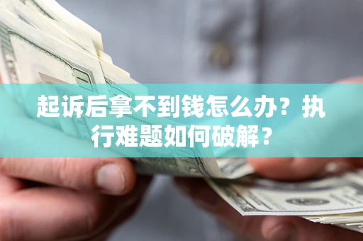 武汉起诉后拿不到钱怎么办?执行难题如何破解? 武汉起诉后拿不到钱怎么办?执行难题如何破解?