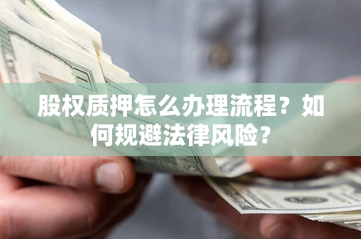 武汉股权质押怎么办理流程？如何规避法律风险？