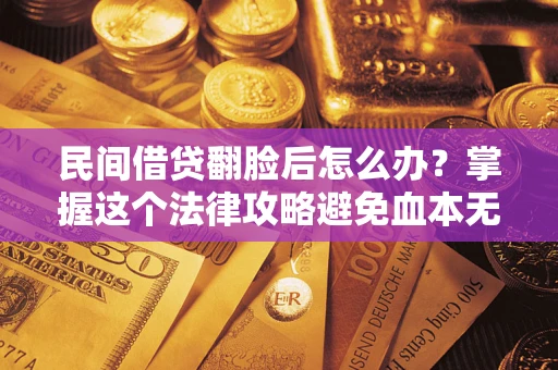 武汉民间借贷翻脸后怎么办？掌握这个法律攻略避免血本无归