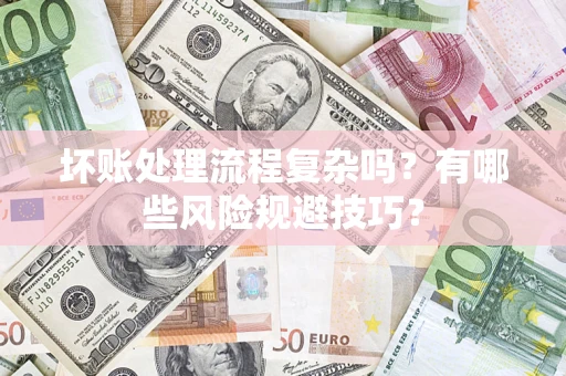 武汉坏账处理流程复杂吗？有哪些风险规避技巧？