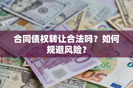 武汉合同债权转让合法吗?如何规避风险? 武汉合同债权转让合法吗?如何规避风险?
