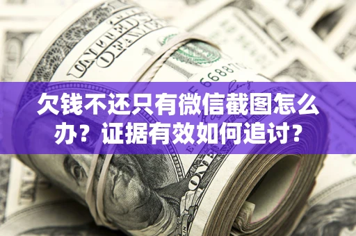 武汉欠钱不还只有微信截图怎么办？证据有效如何追讨？