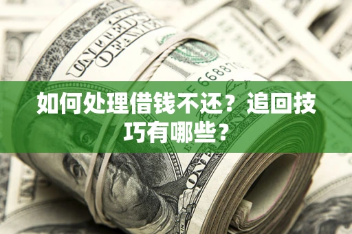 武汉如何处理借钱不还？追回技巧有哪些？