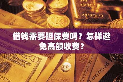 武汉借钱需要担保费吗？怎样避免高额收费？