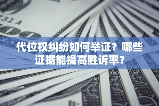 武汉代位权纠纷如何举证？哪些证据能提高胜诉率？