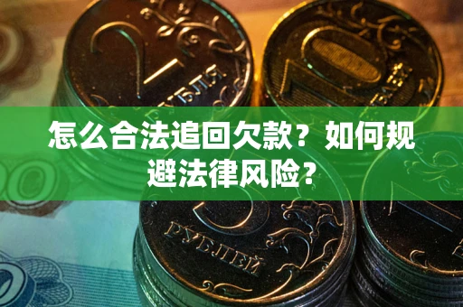 武汉怎么合法追回欠款？如何规避法律风险？