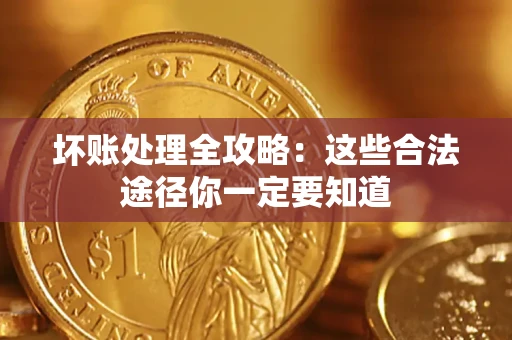 武汉坏账处理全攻略：这些合法途径你一定要知道