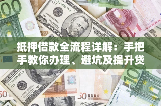 武汉抵押借款全流程详解：手把手教你办理、避坑及提升贷款额度