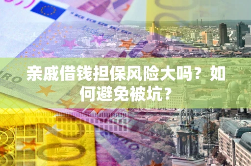武汉亲戚借钱担保风险大吗？如何避免被坑？