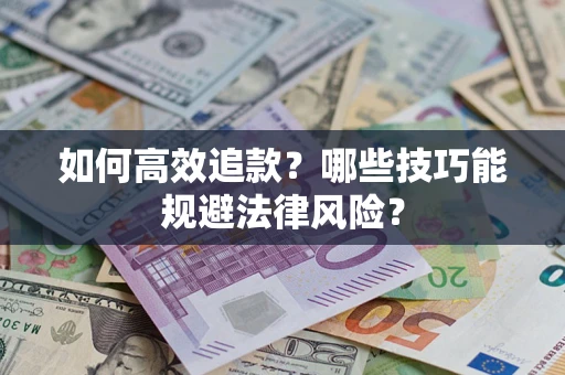 武汉如何高效追款？哪些技巧能规避法律风险？