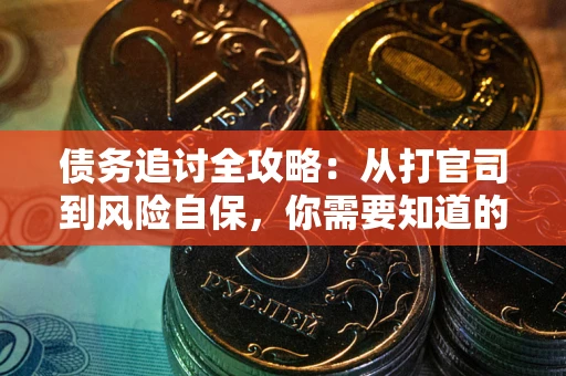 武汉债务追讨全攻略：从打官司到风险自保，你需要知道的法律智慧
