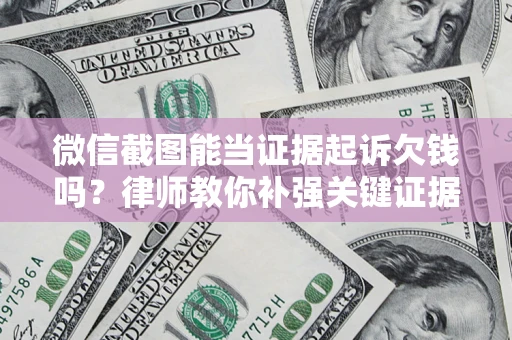 武汉微信截图能当证据起诉欠钱吗？律师教你补强关键证据