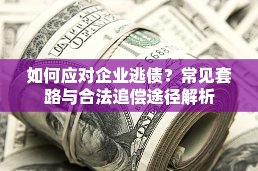 武汉如何应对企业逃债？常见套路与合法追偿途径解析
