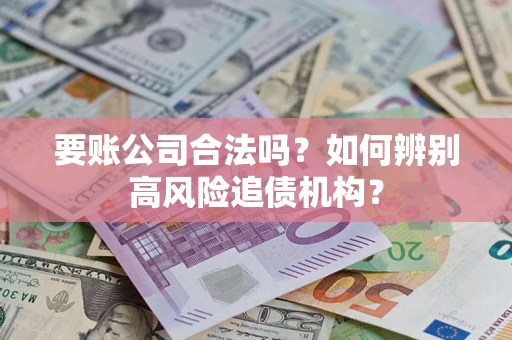 武汉要账公司合法吗？如何辨别高风险追债机构？