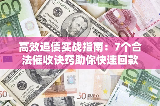 武汉高效追债实战指南：7个合法催收诀窍助你快速回款