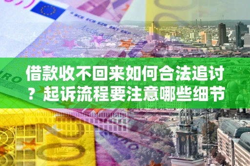 武汉借款收不回来如何合法追讨？起诉流程要注意哪些细节？