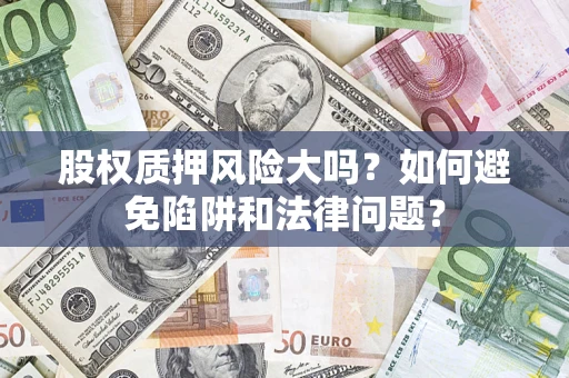 武汉股权质押风险大吗？如何避免陷阱和法律问题？