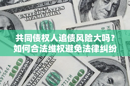 武汉共同债权人追债风险大吗？如何合法维权避免法律纠纷？