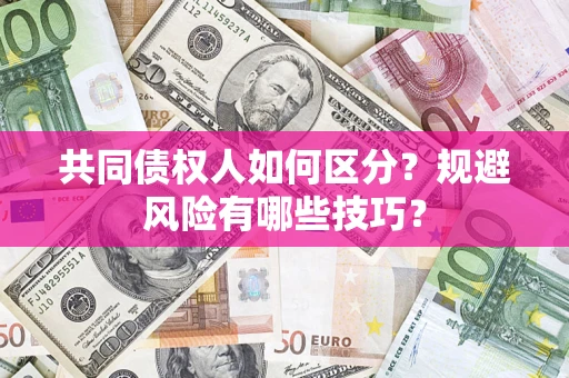 武汉共同债权人如何区分？规避风险有哪些技巧？