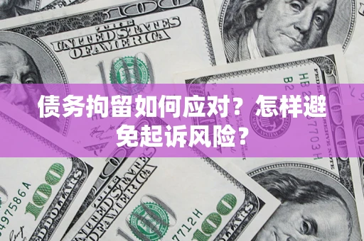 武汉债务拘留如何应对？怎样避免起诉风险？