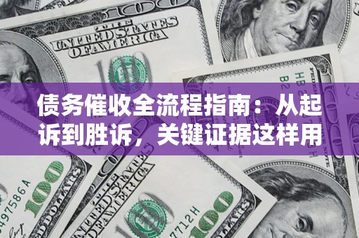 武汉债务催收全流程指南：从起诉到胜诉，关键证据这样用
