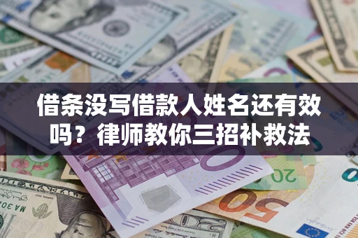 武汉借条没写借款人姓名还有效吗？律师教你三招补救法
