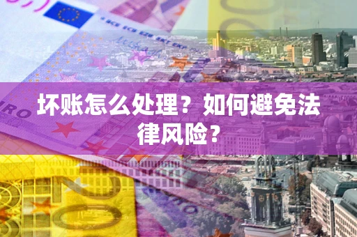 武汉坏账怎么处理？如何避免法律风险？