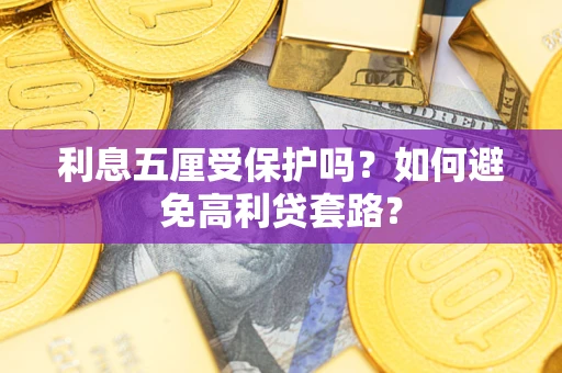 武汉利息五厘受保护吗？如何避免高利贷套路？