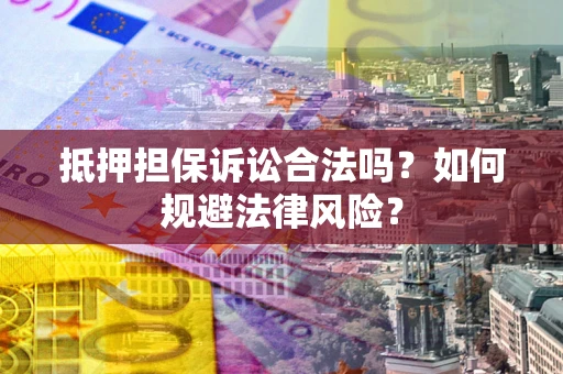 武汉抵押担保诉讼合法吗？如何规避法律风险？