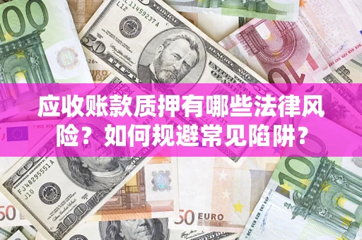 武汉应收账款质押有哪些法律风险？如何规避常见陷阱？