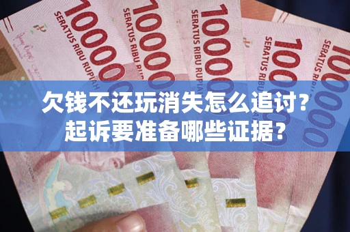 武汉欠钱不还玩消失怎么追讨？起诉要准备哪些证据？