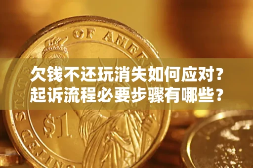 武汉欠钱不还玩消失如何应对？起诉流程必要步骤有哪些？