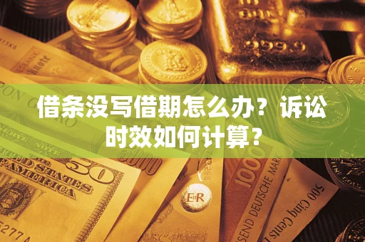 武汉借条没写借期怎么办？诉讼时效如何计算？