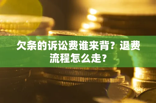 武汉欠条的诉讼费谁来背？退费流程怎么走？