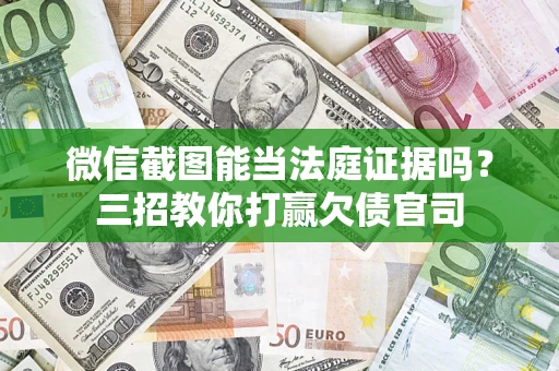 武汉微信截图能当法庭证据吗？三招教你打赢欠债官司