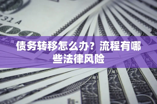 武汉债务转移怎么办？流程有哪些法律风险